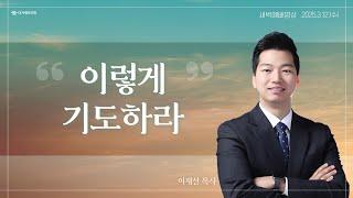 | 더사랑의교회 | 새벽예배 | 이재선 목사 (25/3/12) | 누가복음 11:1 - 11:13