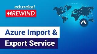 Azure Import and Export Service  |  Azure Tutorial for Beginners | Edureka  Rewind