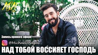 НАД ТОБОЙ ВОССИЯЕТ ГОСПОДЬ // Запись прямого эфира в Instagram - Михаэль Шагас