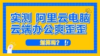 实测阿里云电脑，云端电脑能否替代日常办公电脑？云电脑测试体验。