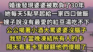 婚後發現婆婆被欺負了30年，她每天5點早起給一家四口做飯，嫂子說沒有最愛的紅豆湯吃不下，公公喝著小酒大罵婆婆沒腦子，我怒了當晚凍結所有人的卡，隔天看著卡里餘額他們傻眼了#翠花的秘密