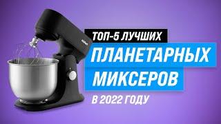 ТОП–5. Лучшие планетарные миксеры  Рейтинг 2022 года  Какой миксер лучше купить для дома?