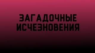 ЗАГАДОЧНЫЕ ИСЧЕЗНОВЕНИЯ (В ГОСТЯХ У ТАЙНЫ)
