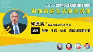 【樂齡幸福/梁賡義院長】《健康、生活、就業─高齡產業面對面》長者應一視同仁？非所有長者都是年老體衰！丨2022高齡心理健康照護論壇—銀向樂齡生活的必修課