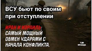 ВСУ бьют по своим при отступлении.Иран и Израиль: Самый мощный обмен ударами с начала конфликта.