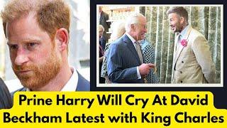 Prince Harry Will Cry At David Beckham Latest with King Charles