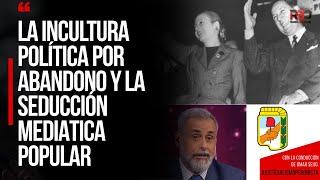 LA INCULTURA POLÍTICA POR ABANDONO Y LA SEDUCCIÓN MEDIATICA POPULAR | JUSTICIALISMO PERONISTA