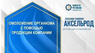 Аксельрод А.Е. «ОМОЛОЖЕНИЕ ОРГАНИЗМА С ПОМОЩЬЮ ПРОДУКЦИИ КОМПАНИИ» 27.03.24