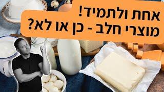 אחת ולתמיד - מוצרי חלב - כן או לא?