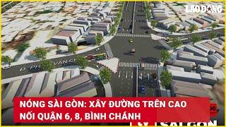 Nóng Sài Gòn: Xây đường trên cao nối Quận 6, 8, Bình Chánh | Báo Lao Động