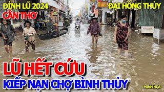 KIẾP NẠN LỘI NƯỚC CHỢ BÌNH THỦY - GIÂY PHÚT TRIỀU CƯỜNG NGẬP ĐỈNH LŨ NĂM THÌN BÃO LỤT CẦN THƠ 2024