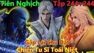 Tiên Nghịch Tập 244+245+246 Thuyết Minh | Gặp Lại Chu Dật, Chiến Tu Sĩ Toái Niết