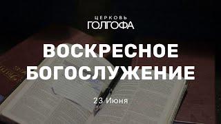 Воскресное Богослужение | 23 Июня | Церковь Голгофа