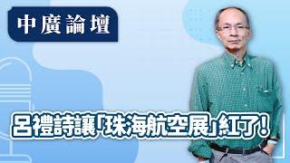 【中廣論壇】呂禮詩讓「珠海航空展」紅了！｜鄭村棋｜11.18.24