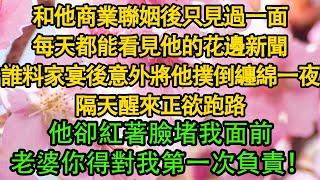 和他商業聯姻後只見過一面，每天都能看見他的花邊新聞，誰料家宴上意外將他撲倒纏綿一夜，隔天醒來正欲跑路，他卻紅著臉堵我面前，老婆你得對我第一次負責！ 都市|霸总|婚姻