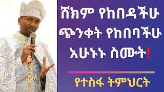 ሸክም የከበዳችሁ - ጭንቀት የከበባችሁ - አሁኑኑ ስሙት! - የተስፋ ትምህርት