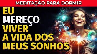 EU MEREÇO VIVER A VIDA DOS MEUS SONHOS: MEDITAÇÃO PARA DORMIR