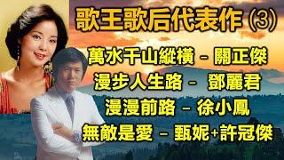 歌王歌后代表作 (3)（内附歌詞）萬水千山縱橫 - 關正傑；漫步人生路 -  鄧麗君；漫漫前路 – 徐小鳳；無敵是愛 – 甄妮+許冠傑