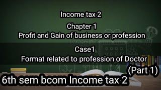6th sem Bcom Income tax 2 Ch 1 Profit and Gain of business or. profession (Format of Case1  Doctor)