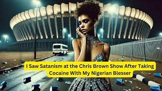 I Saw Satanism at the Chris Brown Show After Taking Cocaine With My Nigerian Blesser