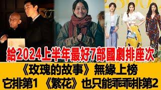 給2024上半年最好7部國劇排座次：《玫瑰的故事》無緣上榜，它排第1，《繁花》也只能乖乖排第2！航天娛樂匯#刘亦菲#胡歌#赵丽颖