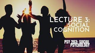 Lecture 3: Social Cognition || PSY 203: Social Psychology