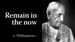 Remain in the now | Krishnamurti