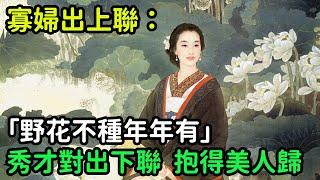 寡婦出上聯：「野花不種年年有」，秀才對出下聯，抱得美人歸【縱觀史書】#歷史#歷史故事#歷史人物#史話館#歷史萬花鏡#奇聞#歷史風雲天下