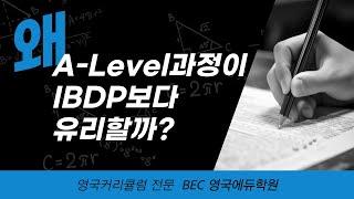 왜 에이레벨(A-Level) 과정이 IB 디플로마 프로그램(IB DP)보다 유리할까?