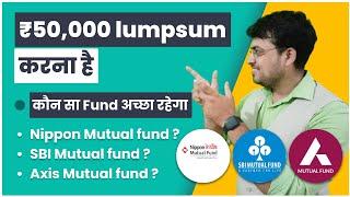 50,000 रुपए Lumpsum करना है कौन सा Fund अच्छा रहेगा? Nippon,SBI or Axis Mutual Fund ?