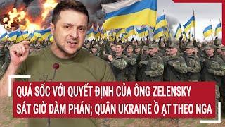 Điểm nóng Thế giới 11/3:Quá sốc quyết định ông Zelensky sát giờ đàm phán; Quân Ukraine ồ ạt theo Nga