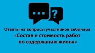 Ответы на вопросы участников вебинара "Состав и стоимость работ по содержанию жилья"