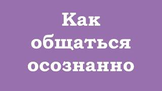 Как общаться осознанно?