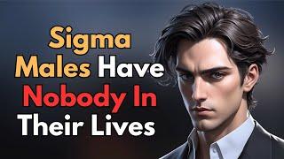 Why Sigma Males Have Nobody In Their Lives (The Harsh Reality)