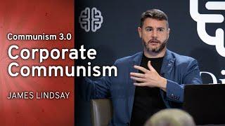 Communism 3.0: Corporate Communism | James Lindsay