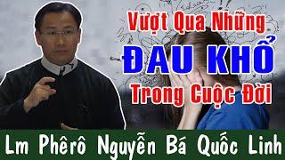 VƯỢT QUA NHỮNG ĐAU KHỔ TRONG CUỘC ĐỜI |Bài Giảng Để Đời Của Lm Phêrô Nguyễn Bá Quốc Linh