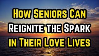 How Seniors Can Reignite the Spark in Their Love Lives