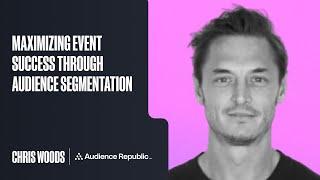 Maximizing Event Success Through Audience Segmentation (Chris Woods, Audience Republic)