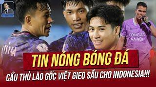 Tin nóng ASEAN Cup 13/12: Cầu thủ Lào gốc Việt gieo sầu cho Indo;Nguyễn Filip làm điều chưa từng có!