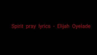 Spirit pray lyrics - Elijah Oyelade