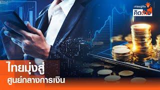 ไทยมุ่งสู่ศูนย์กลางการเงิน  I เศรษฐกิจคิดต่าง I 01-03-2025