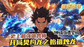 《史上最強禦獸師：開局契約龍之始祖燭龍》1408-1409（最新）穿越到全民禦獸的世界，林默開局覺醒天賦【神級禦獸空間】。其他禦獸師的禦獸空間，只是一個供寵獸休息的地方。而林默禦獸空間有諸多特殊屬性