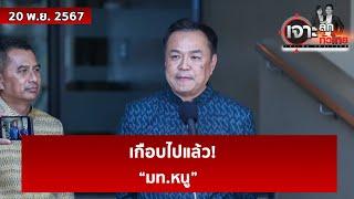 เกือบไปแล้ว! .. “มท.หนู” | เจาะลึกทั่วไทย | 20 พ.ย. 67