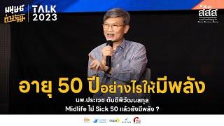 Midlife ไม่ Sick 50 ปี แล้วยังมีพลัง  - นพ.ประเวช ตันติพิวัฒนสกุล | มนุษย์ต่างวัย Talk 2023