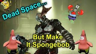 Dead Space... but with music from Spongebob 