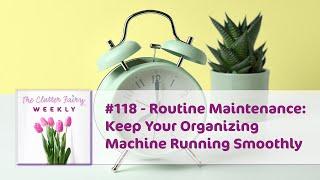 Routine Maintenance: Keep Your Organizing Machine Running Smoothly - The Clutter Fairy Weekly #118