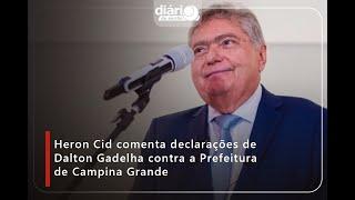 Heron Cid comenta declarações de Dalton Gadelha contra a Prefeitura de Campina Grande