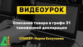 Видеоурок: Описание товара в графе 31 таможенной декларации