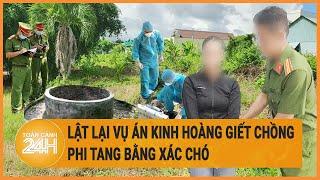 Lật lại vụ án kinh hoàng giết chồng phi tang bằng xác chó | Hồ sơ vụ án