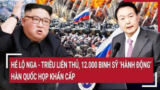 Thời sự quốc tế: Hé lộ Nga - Triều liên thủ, 12.000 binh sỹ ‘hành động’, Hàn Quốc họp khẩn cấp